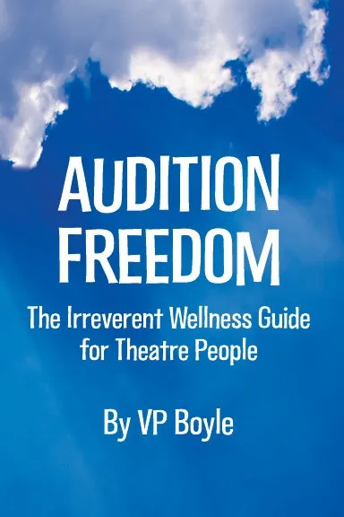 Audition Freedom: The Irreverent Wellness Guide for Theatre People