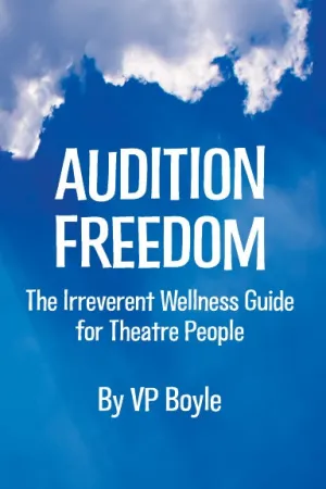 Audition Freedom: The Irreverent Wellness Guide for Theatre People